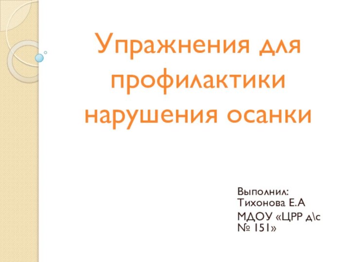 Упражнения для профилактики нарушения осанкиВыполнил: Тихонова Е.АМДОУ «ЦРР д\с № 151»