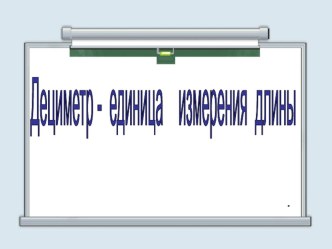 Конспект урока по математике для 1 класса, тема: Дециметр, программа - Перспектива план-конспект урока по математике (1 класс) по теме