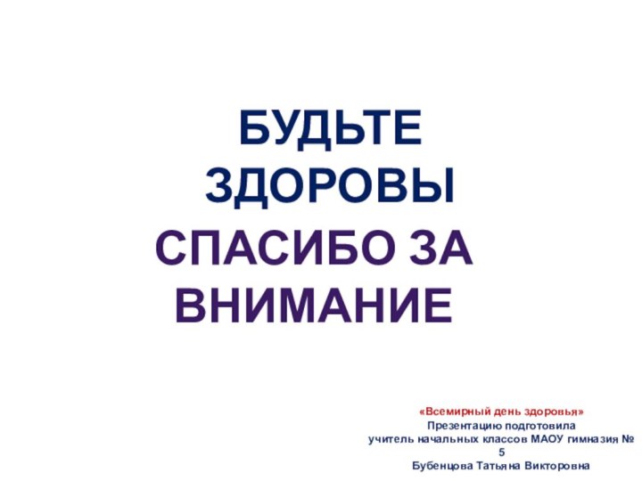 Спасибо за вниманиеБУДЬТЕ ЗДОРОВЫ«Всемирный день здоровья» Презентацию подготовила учитель начальных классов МАОУ