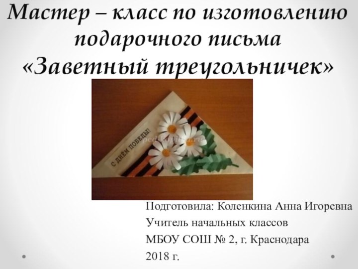 Мастер – класс по изготовлению подарочного письма «Заветный треугольничек»Подготовила: Коленкина Анна ИгоревнаУчитель