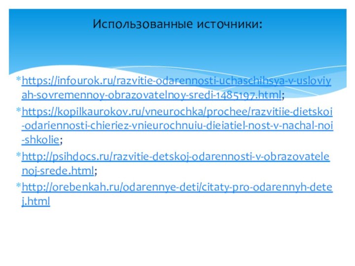 https://infourok.ru/razvitie-odarennosti-uchaschihsya-v-usloviyah-sovremennoy-obrazovatelnoy-sredi-1485197.html;https://kopilkaurokov.ru/vneurochka/prochee/razvitiie-dietskoi-odariennosti-chieriez-vnieurochnuiu-dieiatiel-nost-v-nachal-noi-shkolie;http://psihdocs.ru/razvitie-detskoj-odarennosti-v-obrazovatelenoj-srede.html;http://orebenkah.ru/odarennye-deti/citaty-pro-odarennyh-detej.htmlИспользованные источники: