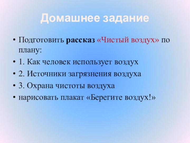 Домашнее заданиеПодготовить рассказ «Чистый воздух» по плану:1. Как человек использует воздух2. Источники