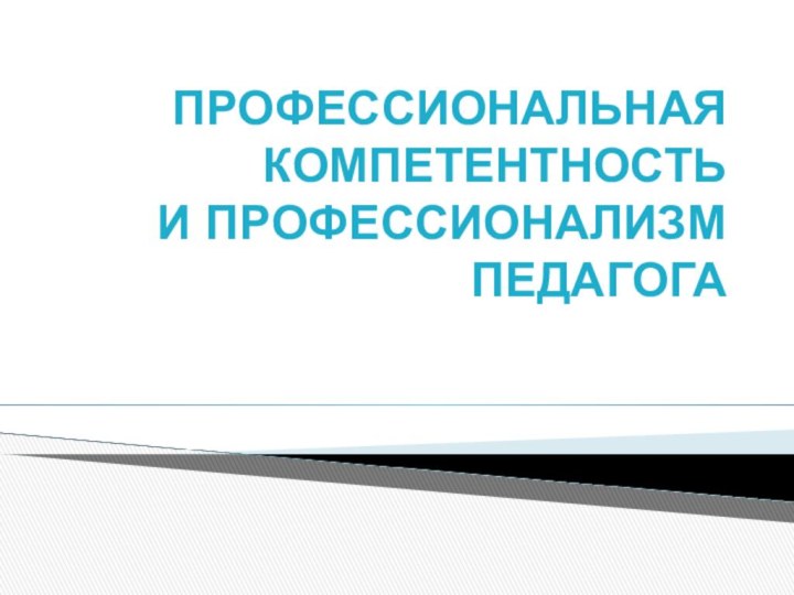 ПРОФЕССИОНАЛЬНАЯ КОМПЕТЕНТНОСТЬ  И ПРОФЕССИОНАЛИЗМ ПЕДАГОГА