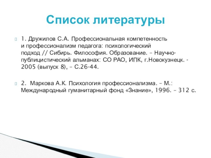 1. Дружилов С.А. Профессиональная компетенность  и профессионализм педагога: психологический подход // Сибирь. Философия. Образование.