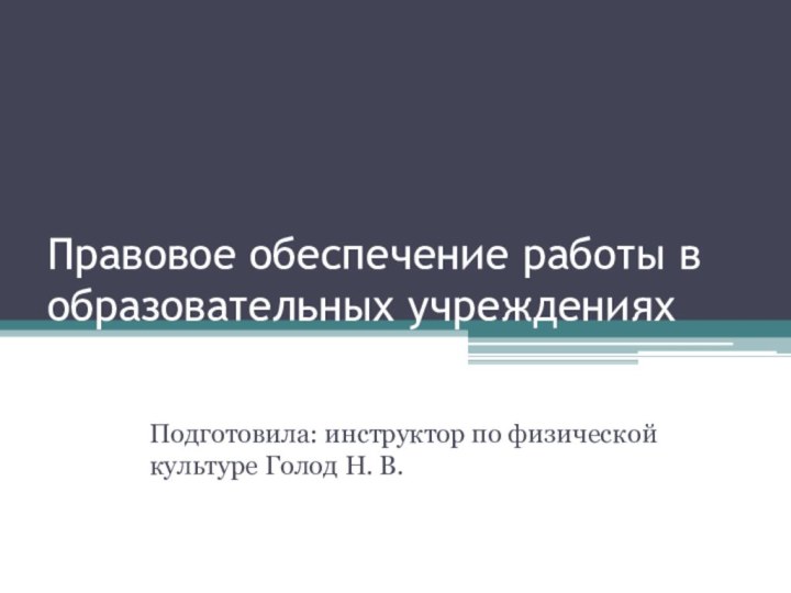 Правовое обеспечение работы в образовательных учреждениях Подготовила: инструктор по физической культуре Голод Н. В.