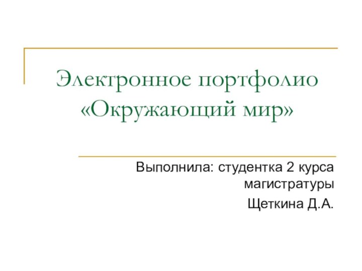 Электронное портфолио «Окружающий мир»Выполнила: студентка 2 курса магистратуры Щеткина Д.А.