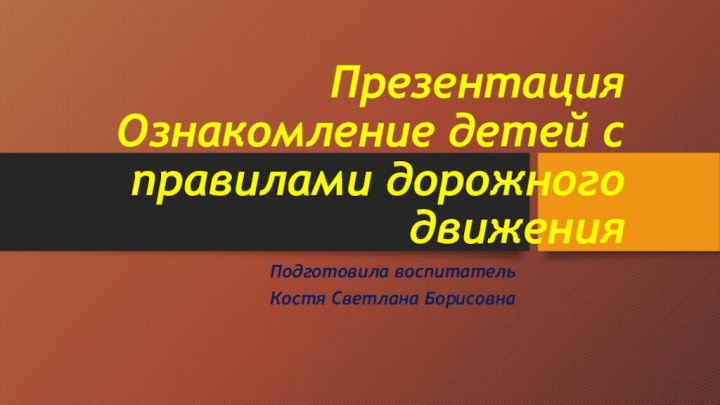 Презентация  Ознакомление детей с правилами дорожного движенияПодготовила воспитатель