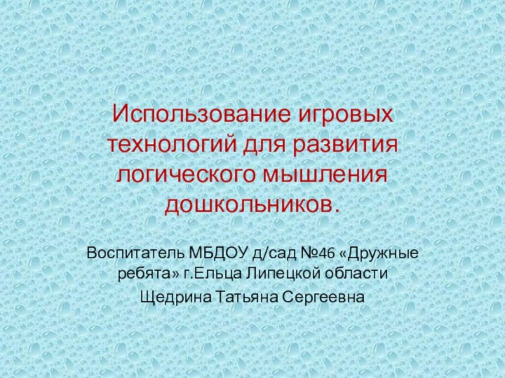 Использование игровых технологий для развития логического мышления дошкольников.Воспитатель МБДОУ д/сад №46 «Дружные