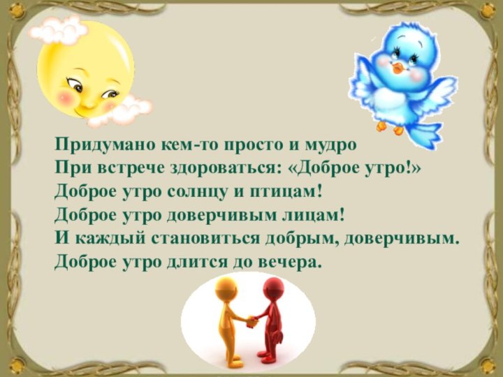 Придумано кем-то просто и мудро При встрече здороваться: «Доброе утро!»Доброе утро солнцу