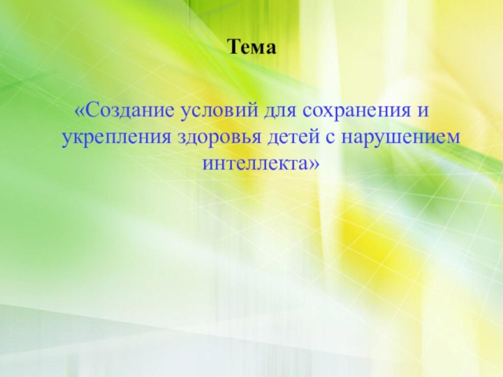 Тема«Создание условий для сохранения и укрепления здоровья детей с нарушением интеллекта»