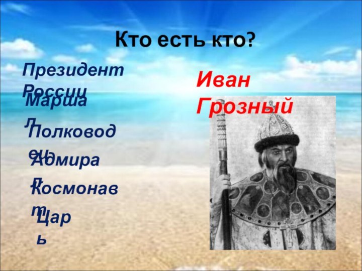 Кто есть кто?Президент РоссииМаршалПолководецАдмиралЦарьКосмонавтИван Грозный