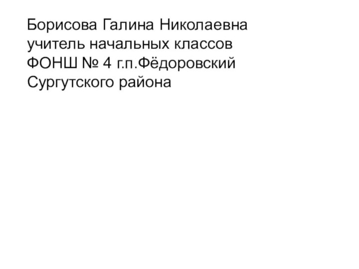 Борисова Галина Николаевна учитель начальных классов ФОНШ № 4 г.п.Фёдоровский Сургутского района