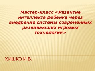 Мастер-класс Развитие интеллекта ребенка через внедрение системы современных развивающих игровых технологий презентация к уроку по математике (средняя группа)