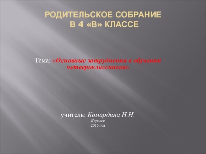 РОДИТЕЛЬСКОЕ СОБРАНИЕ  В 4 «В» КЛАССЕТема: «Основные затруднения в обучении четвероклассников»учитель: Комардина Н.Н.Кировск2015 год