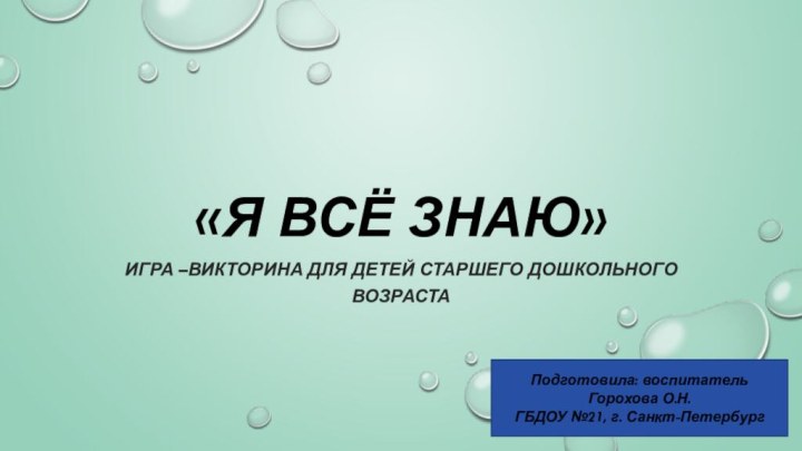 «я всё знаю»Игра –Викторина для детей старшего дошкольного возрастаПодготовила: воспитатель Горохова О.Н.ГБДОУ №21, г. Санкт-Петербург