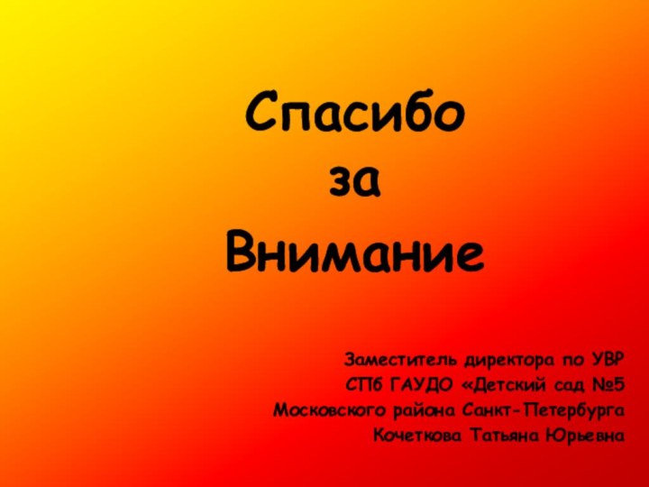 Спасибо  за ВниманиеЗаместитель директора по УВРСПб ГАУДО «Детский сад №5