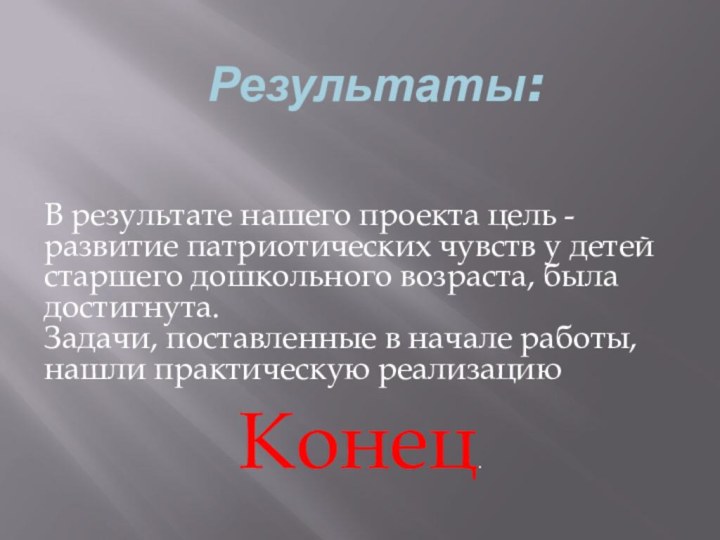  Результаты:В результате нашего проекта цель - развитие патриотических чувств у детей старшего