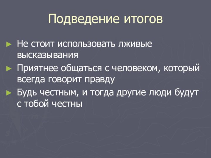 Подведение итоговНе стоит использовать лживые высказыванияПриятнее общаться с человеком, который всегда говорит