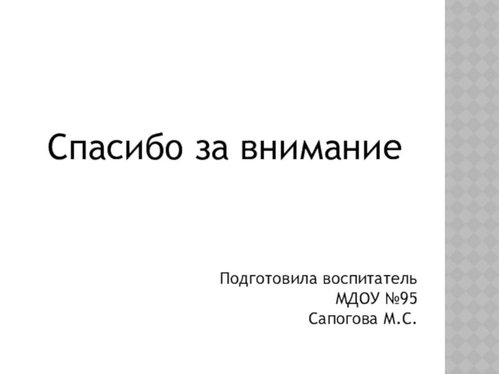 Спасибо за вниманиеПодготовила воспитательМДОУ №95 Сапогова М.С.