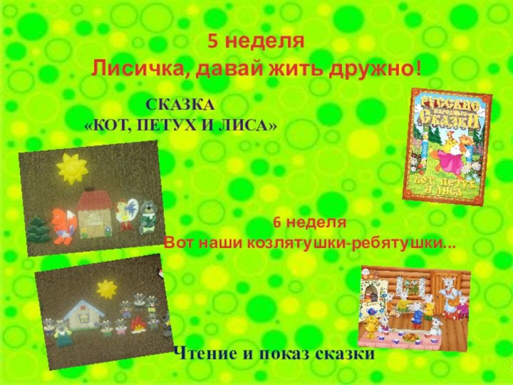 5 неделяЛисичка, давай жить дружно!Сказка «кот, петух и лиса»Чтение и показ сказки6 неделяВот наши козлятушки-ребятушки...