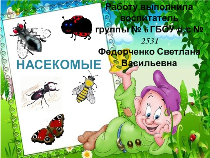 НАСЕКОМЫЕРаботу выполнила воспитательгруппы № 6 ГБОУ д/с № 2531Федорченко Светлана Васильевна