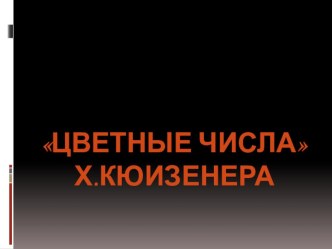 Цветные числа Х.Кюизенера. презентация к занятию по математике (подготовительная группа) по теме