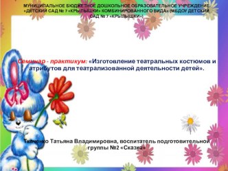 Семинар - практикум: Изготовление театральных костюмов и атрибутов для театрализованной деятельности детей. презентация к уроку по теме