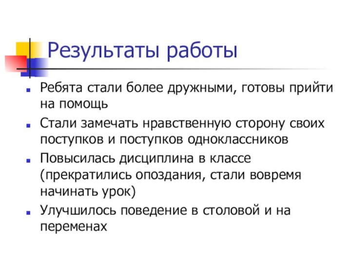 Результаты работыРебята стали более дружными, готовы прийти на помощьСтали замечать нравственную сторону