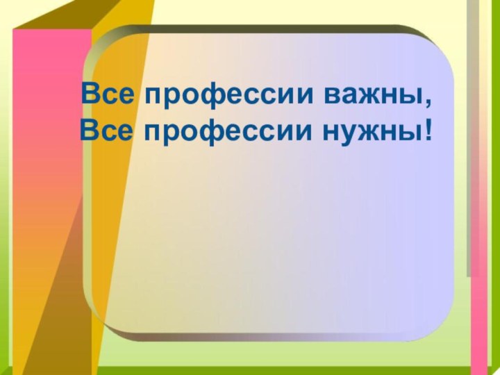 Все профессии важны, Все профессии нужны!