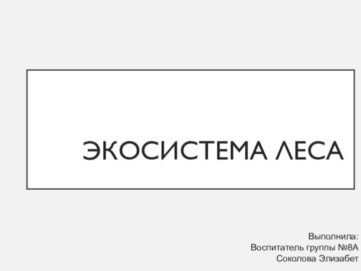 Экосистема лесаВыполнила:Воспитатель группы №8АСоколова Элизабет