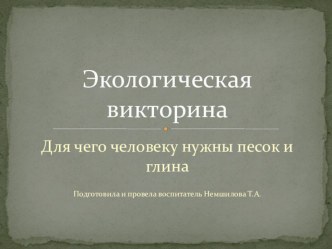 Презентация Для чего человеку нужны песок и глинаЭкологическая викторина презентация к уроку (старшая группа)