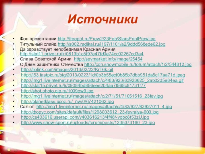 ИсточникиФон презентации http://freeppt.ru/Prew2/23Feb/StarsPrintPrew.jpg Титульный слайд http://s002.radikal.ru/i197/1101/a2/9ddd568ede62.jpgДа здравствует непобедимая Красная Армия http://stat11.privet.ru/lr/0813b1c5f97e47fd0e74cc02267cd3a4 Слава