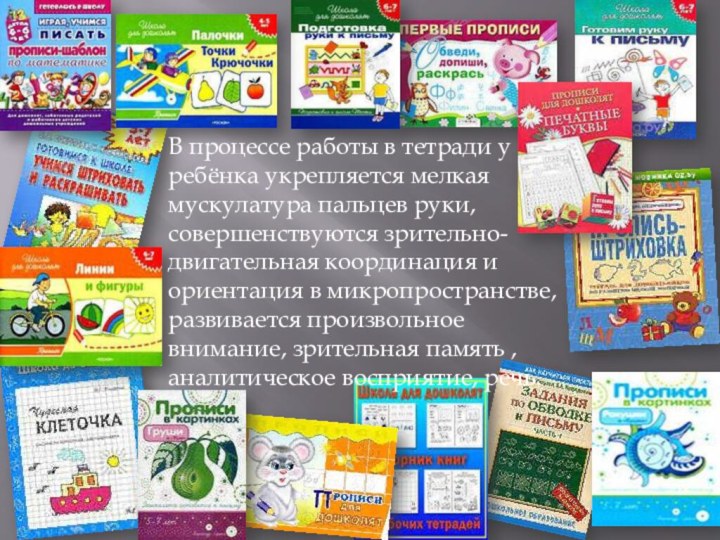 В процессе работы в тетради у ребёнка укрепляется мелкая мускулатура пальцев руки,