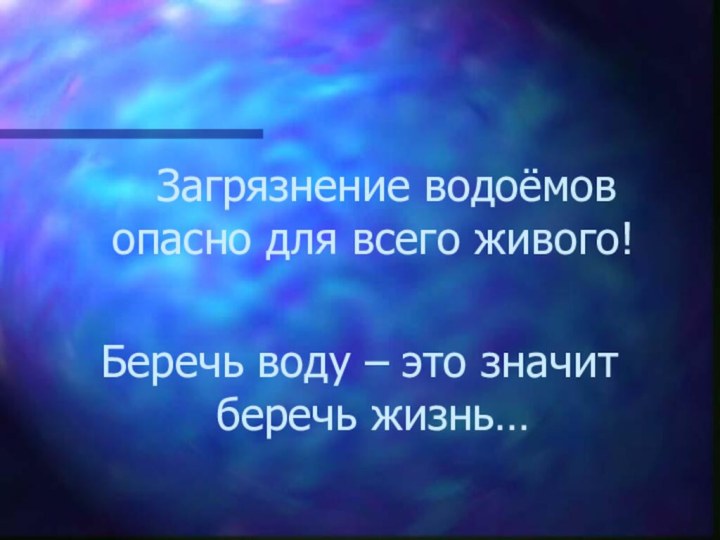 Загрязнение водоёмов опасно для всего живого!Беречь воду – это значит беречь жизнь…