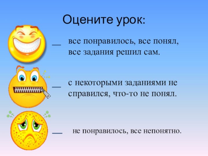 Оцените урок:все понравилось, все понял, все задания решил сам.с некоторыми заданиями не