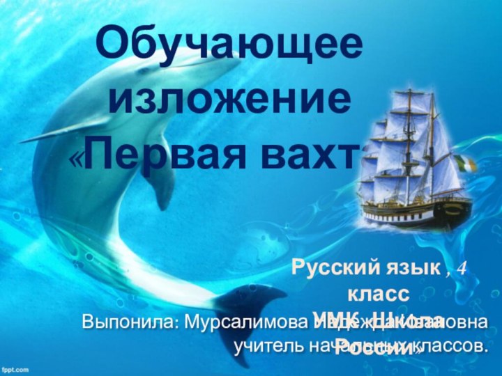 Выпонила: Мурсалимова Надежда Ивановна учитель начальных классов.Обучающее изложение  «Первая вахта»Русский язык