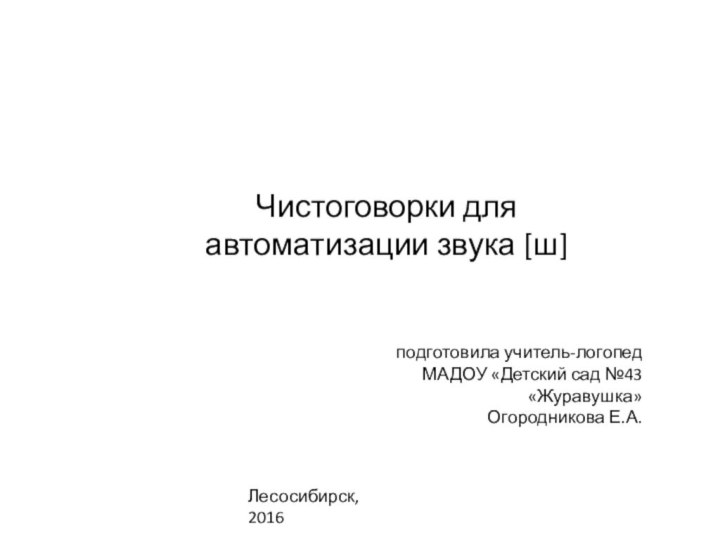 Чистоговорки для автоматизации звука [ш]подготовила учитель-логопедМАДОУ «Детский сад №43 «Журавушка» Огородникова Е.А.Лесосибирск, 2016