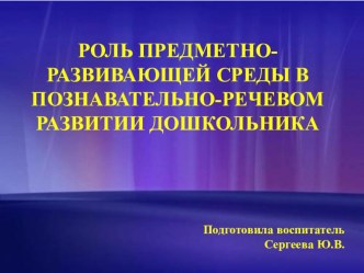 Роль предметно-развивающей среды в познавательно-речевом развитии ребенка презентация к занятию (развитие речи, подготовительная группа)