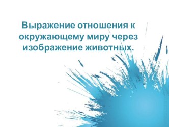 Презентация Выражение отношения к окружающему миру через изображение животных презентация к уроку по изобразительному искусству (изо, 2 класс)