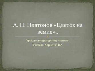 урок по литературному чтению А. П. Платонов Цветок на земле.. презентация к уроку по чтению (3 класс) по теме