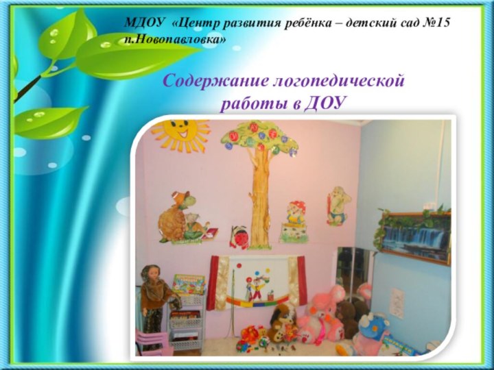 МДОУ «Центр развития ребёнка – детский сад №15 п.Новопавловка»Содержание логопедической работы в ДОУ