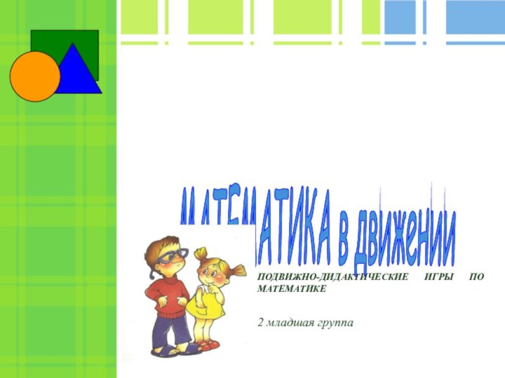 ПОДВИЖНО-ДИДАКТИЧЕСКИЕ ИГРЫ ПО МАТЕМАТИКЕ2 младшая группаМАТЕМАТИКА в движении