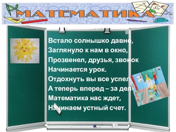 Встало солнышко давно, Заглянуло к нам в окно, Прозвенел, друзья, звонокНачинается урок.Отдохнуть вы