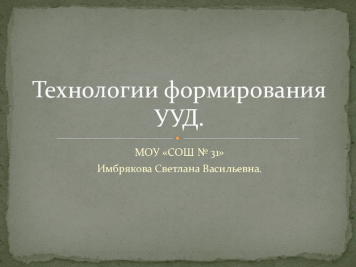 МОУ «СОШ № 31»Имбрякова Светлана Васильевна.Технологии формирования УУД.