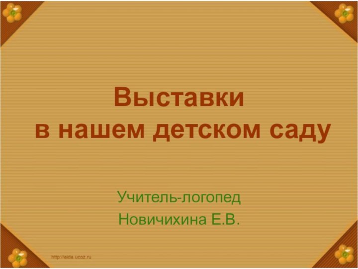 Выставки  в нашем детском садуУчитель-логопедНовичихина Е.В.