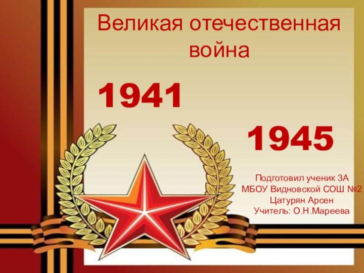 19411945Великая отечественная войнаПодготовил ученик 3АМБОУ Видновской СОШ №2Цатурян АрсенУчитель: О.Н.Мареева