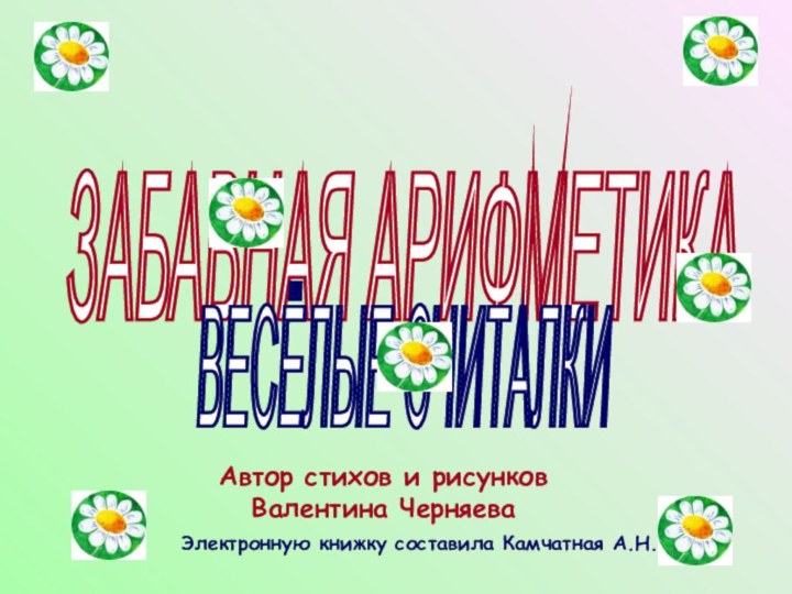 Автор стихов и рисунков Валентина ЧерняеваЭлектронную книжку составила Камчатная А.Н.ЗАБАВНАЯ АРИФМЕТИКА ВЕСЁЛЫЕ СЧИТАЛКИ