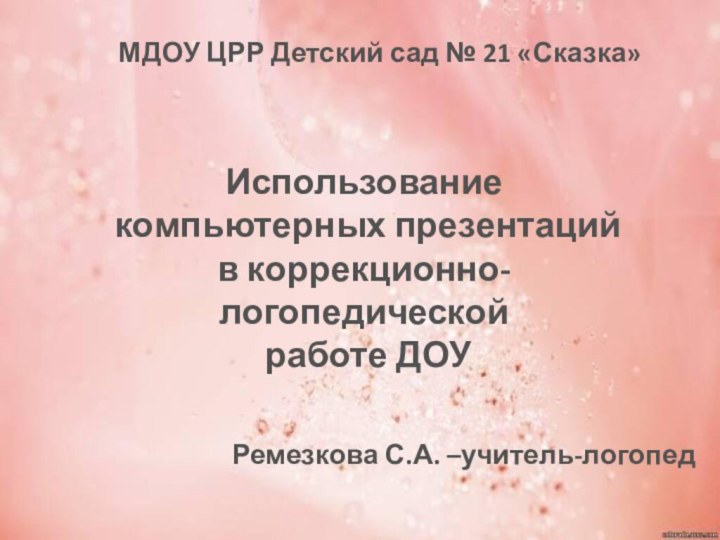 МДОУ ЦРР Детский сад № 21 «Сказка»Использование компьютерных презентацийв коррекционно-логопедической работе ДОУ