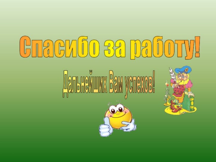 Спасибо за работу!Дальнейших Вам успехов!