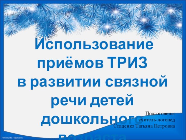 Использование приёмов ТРИЗ в развитии связной речи детей дошкольного возрастаПодготовила: учитель-логопед  Стаценко Татьяна Петровна